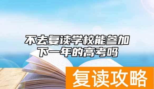 不去复读学校能参加下一年的高考吗