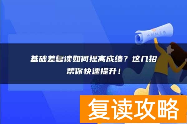 基础差复读如何提高成绩?这几招帮你快速提升!
