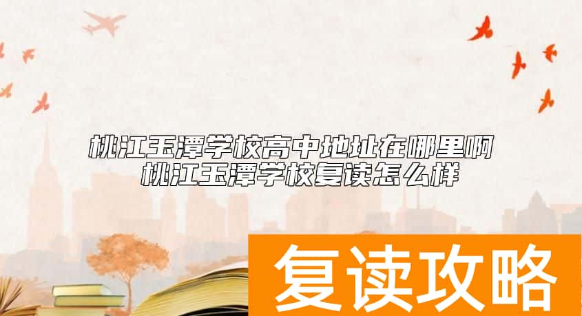 桃江玉潭学校高中地址在哪里啊 桃江玉潭学校复读怎么样