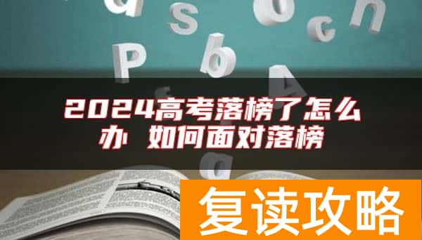 2024高考落榜了怎么办 如何面对落榜