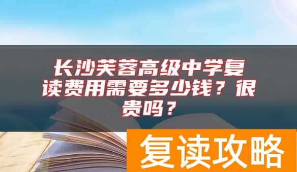 长沙芙蓉高级中学复读费用需要多少钱？很贵吗？