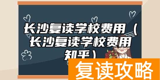 长沙复读学校费用（长沙复读学校费用知乎）