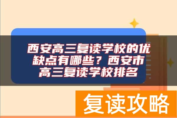 西安高三复读学校的优缺点有哪些？西安市高三复读学校排名