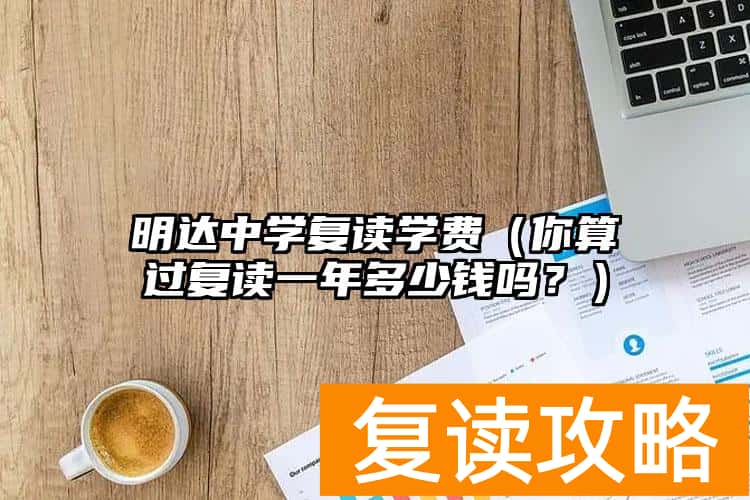 明达中学复读学费（你算过复读一年多少钱吗？）