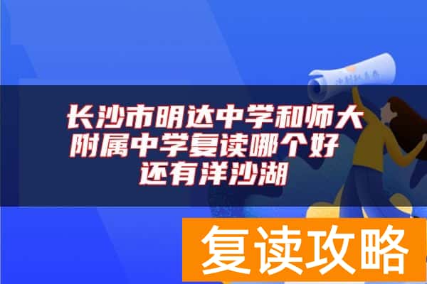 长沙市明达中学和师大附属中学复读哪个好 还有洋沙湖