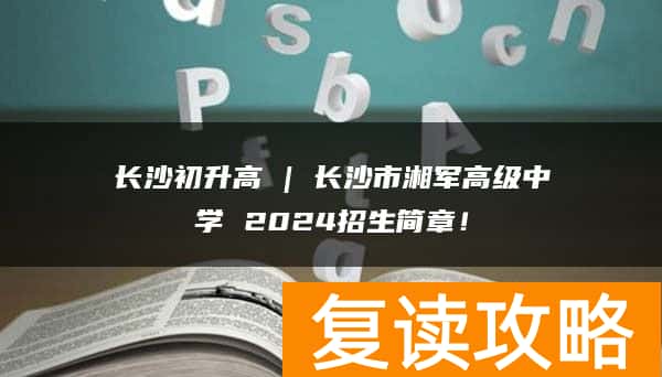 长沙初升高 | 长沙市湘军高级中学 2024招生简章！