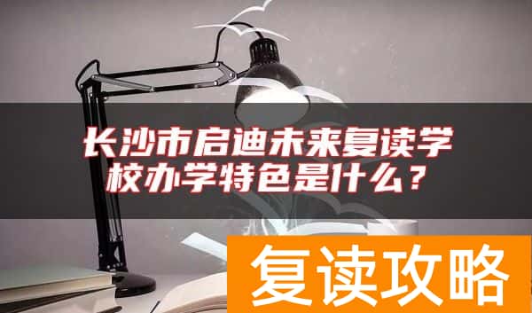 长沙市启迪未来复读学校办学特色是什么？