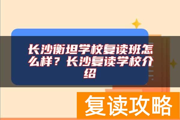 长沙衡坦学校复读班怎么样？长沙复读学校介绍