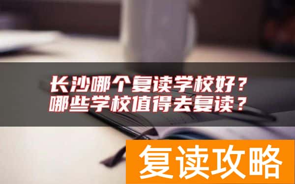 长沙哪个复读学校好？哪些学校值得去复读？
