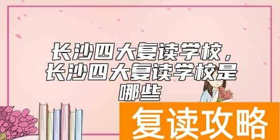 长沙四大复读学校，长沙四大复读学校是哪些