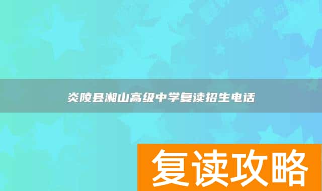 炎陵县湘山高级中学复读招生电话