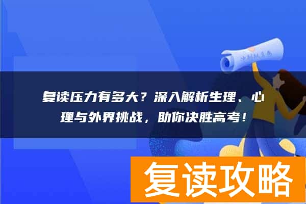 复读压力有多大？深入解析生理、心理与外界挑战，助你决胜高考！