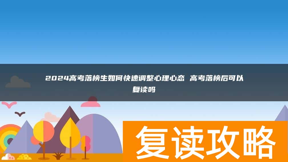 2024高考落榜生如何快速调整心理心态 高考落榜后可以复读吗