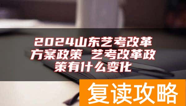 2024山东艺考改革方案政策 艺考改革政策有什么变化