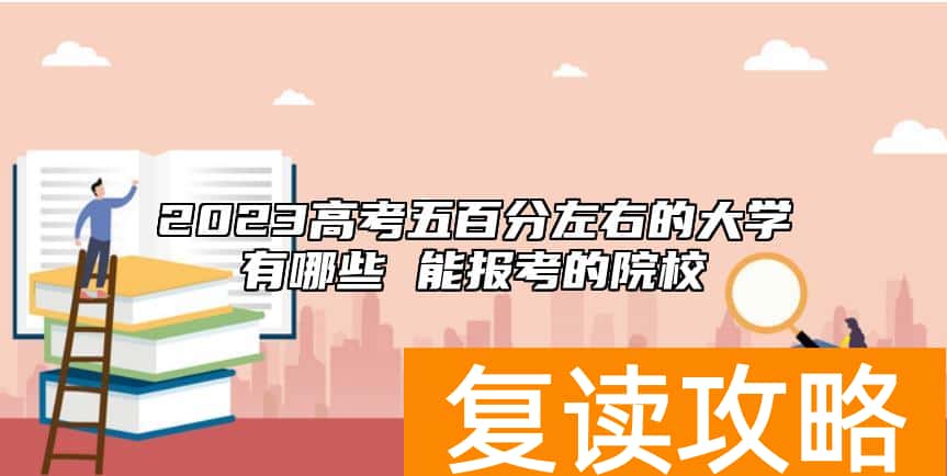 2023高考五百分左右的大学有哪些 能报考的院校