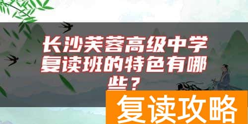 长沙芙蓉高级中学复读班的特色有哪些？