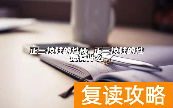 正三棱柱的性质 正三棱柱的性质有什么