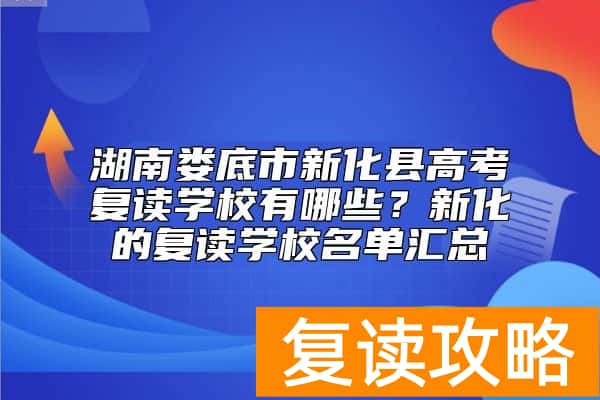 湖南娄底市新化县高考复读学校有哪些？新化的复读学校名单汇总
