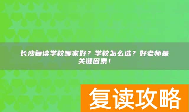 长沙复读学校哪家好？学校怎么选？好老师是关键因素！