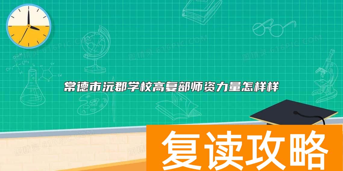 常德市沅郡学校高复部师资力量怎样样