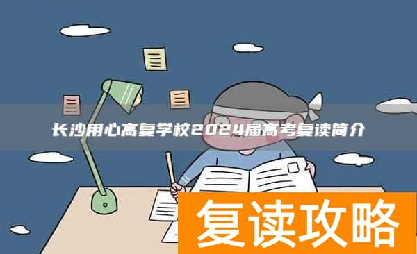 长沙用心高复学校2024届高考复读简介