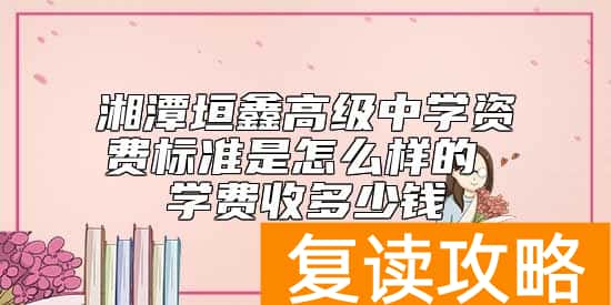 湘潭垣鑫高级中学资费标准是怎么样的 学费收多少钱