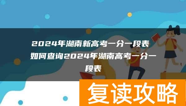 2024年湖南新高考一分一段表 如何查询2024年湖南高考一分一段表