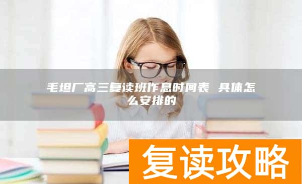 毛坦厂高三复读班作息时间表 具体怎么安排的