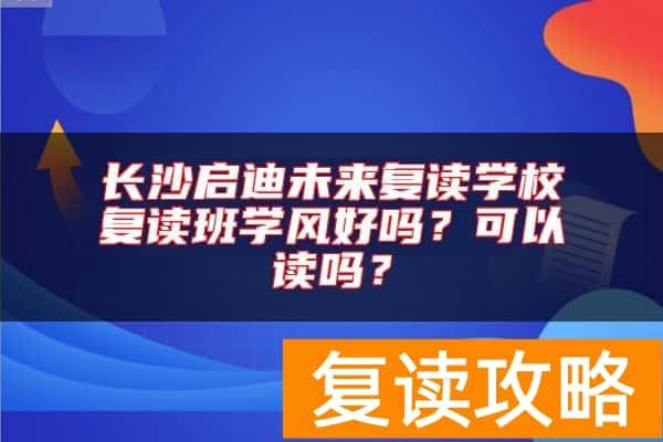 长沙启迪未来复读学校复读班学风好吗？可以读吗？