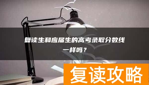 复读生和应届生的高考录取分数线一样吗？