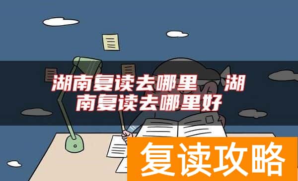 湖南复读去哪里  湖南复读去哪里好