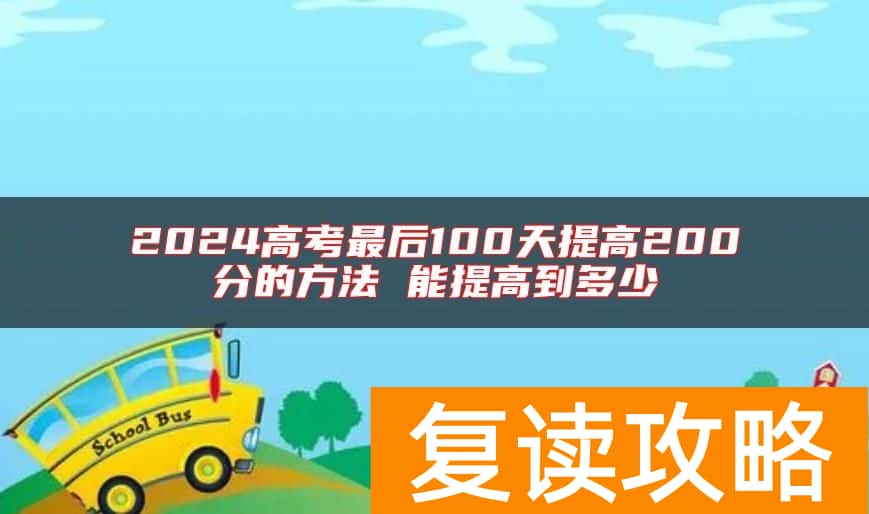 2024高考最后100天提高200分的方法 能提高到多少