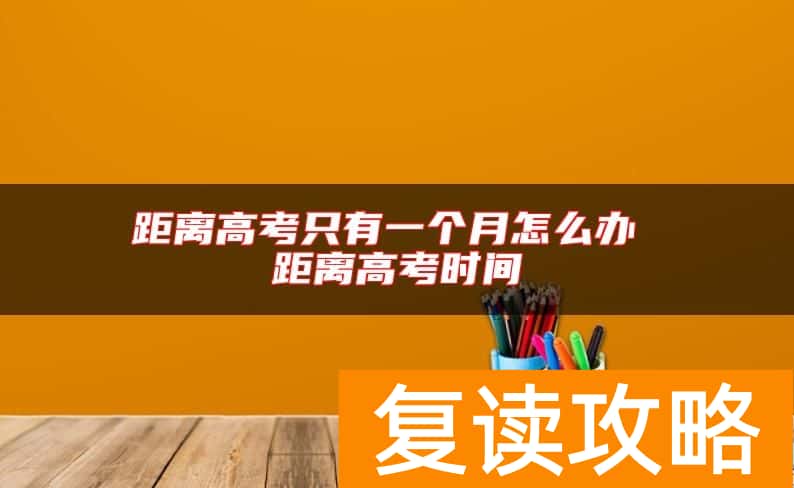 距离高考只有一个月怎么办 距离高考时间