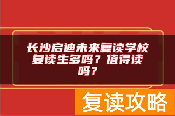 长沙启迪未来复读学校复读生多吗？值得读吗？