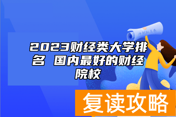 2023财经类大学排名 国内最好的财经院校