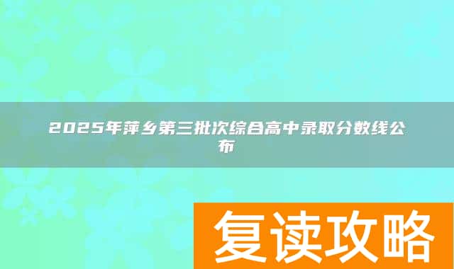 2025年萍乡第三批次综合高中录取分数线公布