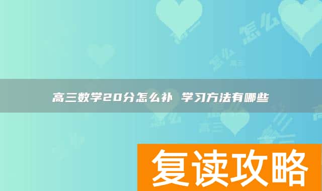 高三数学20分怎么补 学习方法有哪些