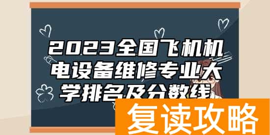 2023全国飞机机电设备维修专业大学排名及分数线