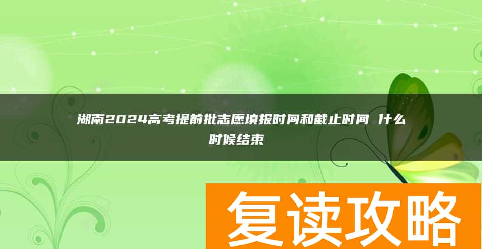 湖南2024高考提前批志愿填报时间和截止时间 什么时候结束