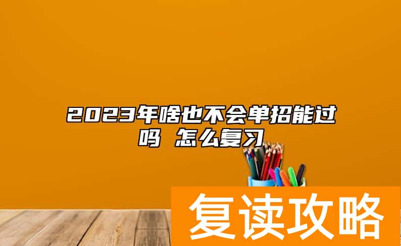 2023年啥也不会单招能过吗 怎么复习