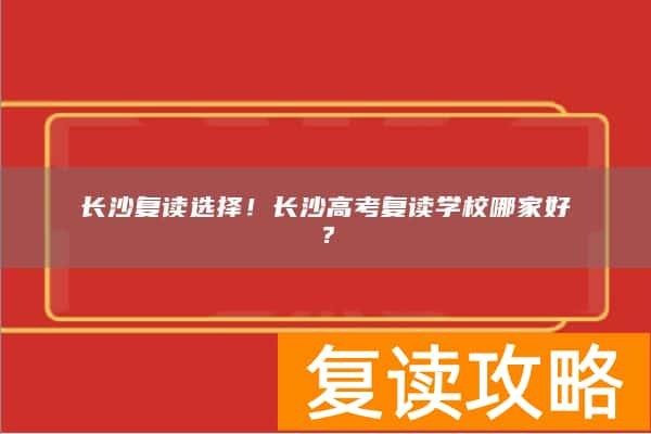 长沙复读选择！长沙高考复读学校哪家好？
