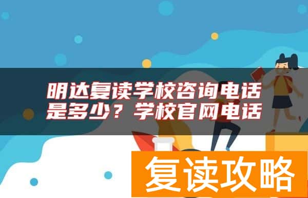 明达复读学校咨询电话是多少？学校官网电话