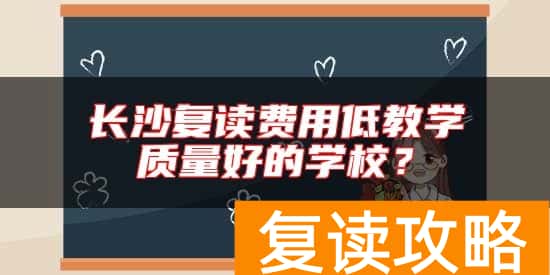 长沙复读费用低教学质量好的学校？