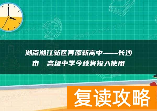 湖南湘江新区再添新高中——长沙市珺琟高级中学今秋将投入使用