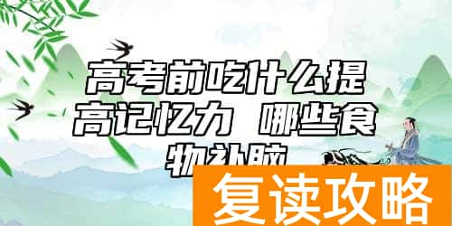 高考前吃什么提高记忆力 哪些食物补脑