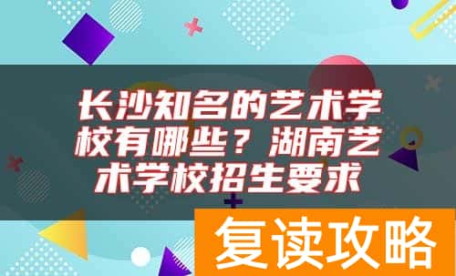 长沙知名的艺术学校有哪些？湖南艺术学校招生要求
