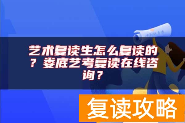 艺术复读生怎么复读的？娄底艺考复读在线咨询？