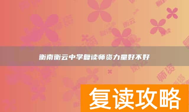 衡南衡云中学复读师资力量好不好
