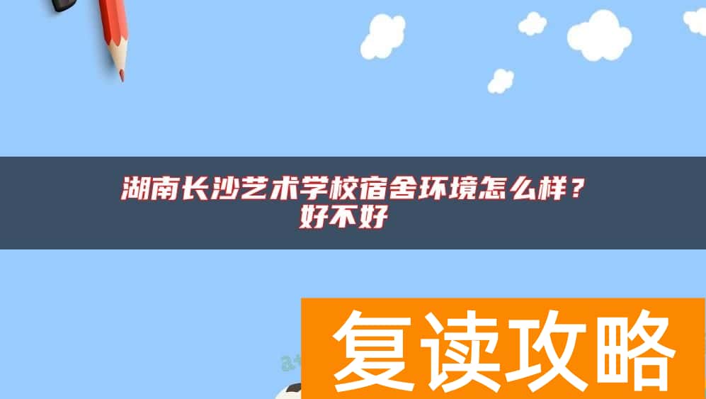 湖南长沙艺术学校宿舍环境怎么样？好不好