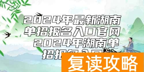 2024年最新湖南单招报名入口官网 2024年湖南单招报名入口